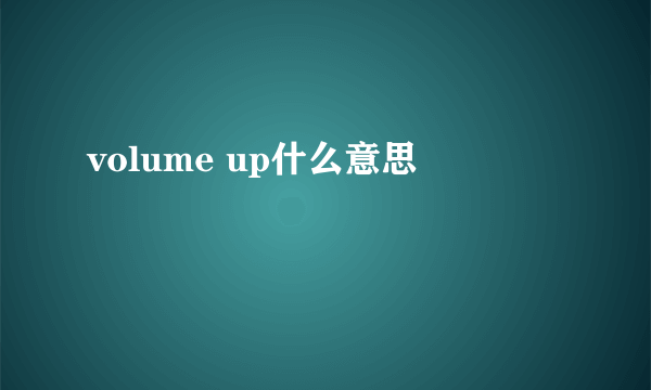 volume up什么意思