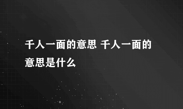 千人一面的意思 千人一面的意思是什么