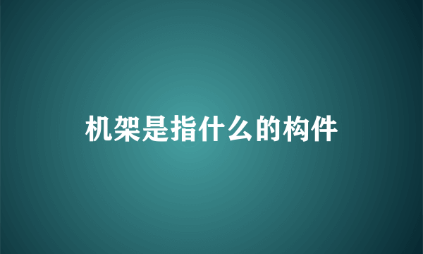 机架是指什么的构件