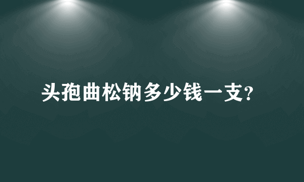 头孢曲松钠多少钱一支？