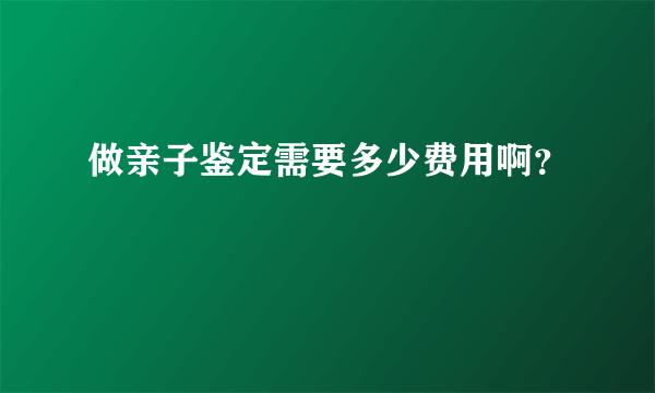 做亲子鉴定需要多少费用啊？