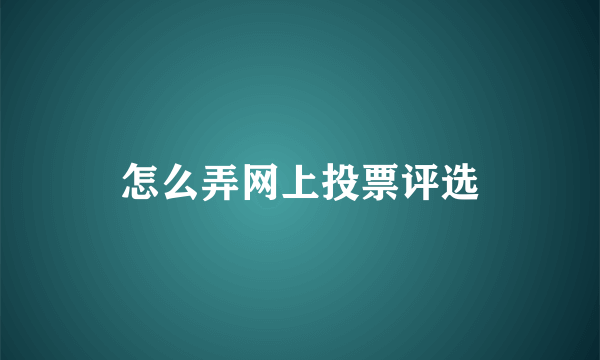 怎么弄网上投票评选