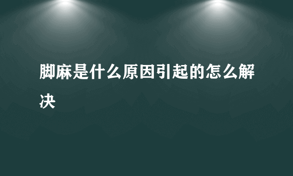 脚麻是什么原因引起的怎么解决