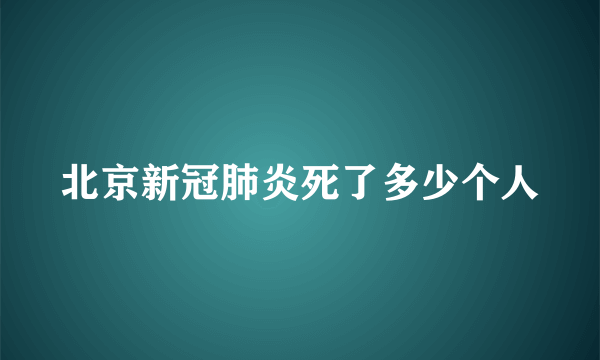 北京新冠肺炎死了多少个人