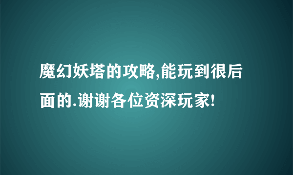 魔幻妖塔的攻略,能玩到很后面的.谢谢各位资深玩家!