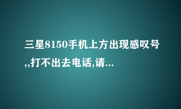 三星8150手机上方出现感叹号,,打不出去电话,请问是什么问题?