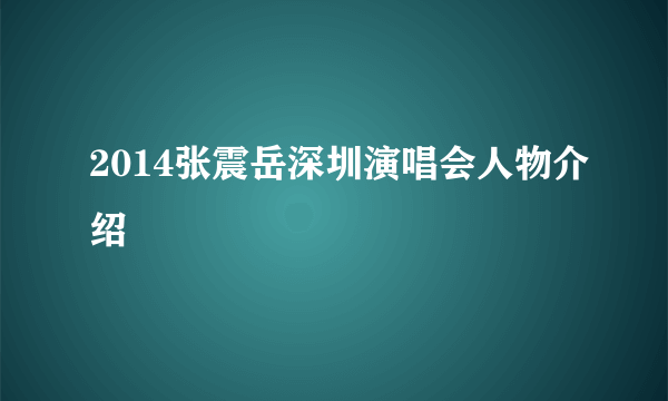 2014张震岳深圳演唱会人物介绍