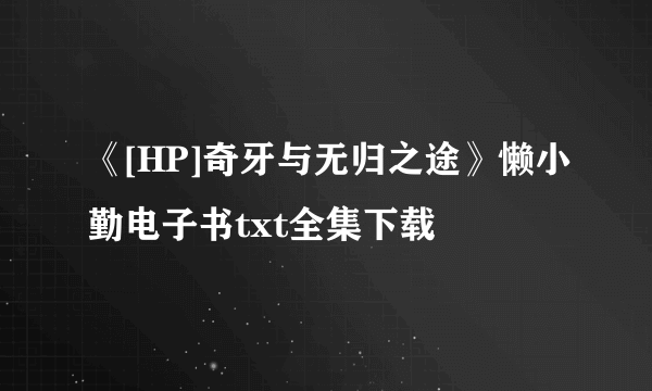 《[HP]奇牙与无归之途》懒小勤电子书txt全集下载