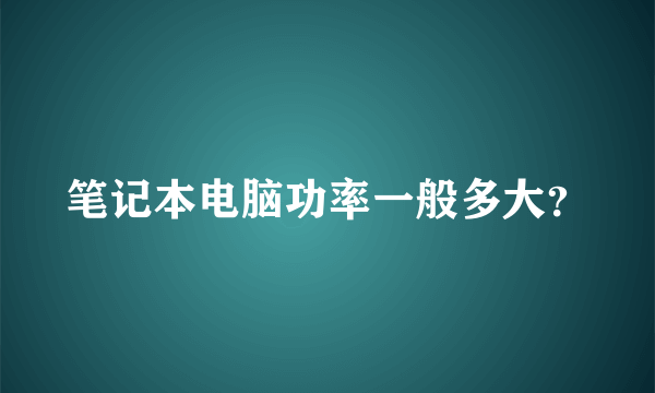 笔记本电脑功率一般多大？