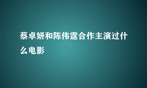 蔡卓妍和陈伟霆合作主演过什么电影