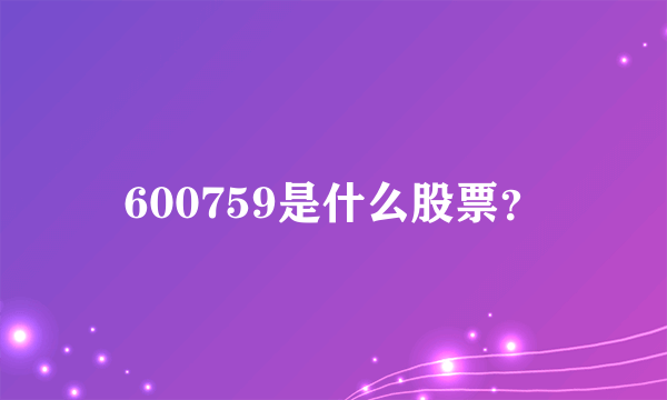 600759是什么股票？