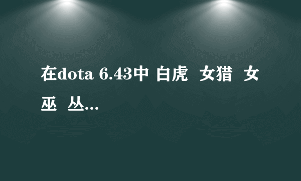 在dota 6.43中 白虎  女猎  女巫  丛林守护者   复仇之魂  出什么装备 怎么分配技能点