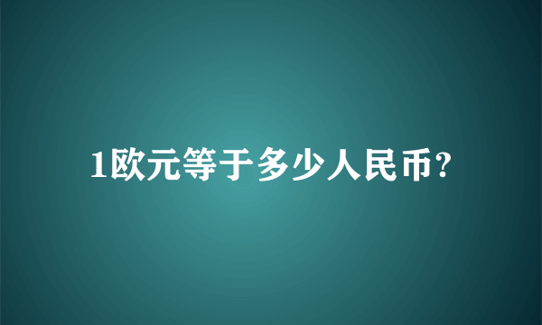 1欧元等于多少人民币?