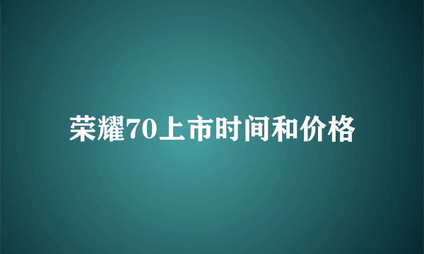 荣耀70上市时间和价格