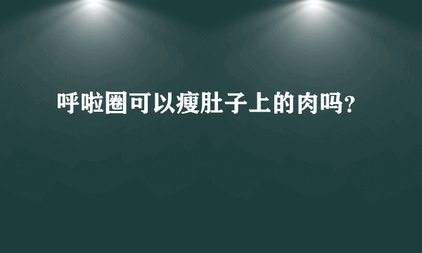 呼啦圈可以瘦肚子上的肉吗？