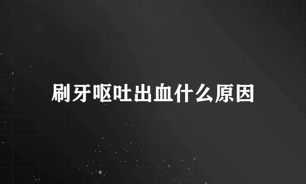 刷牙呕吐出血什么原因