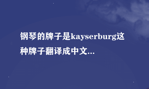 钢琴的牌子是kayserburg这种牌子翻译成中文是什么？买一台这种的，中上等的立式钢琴需要几万？