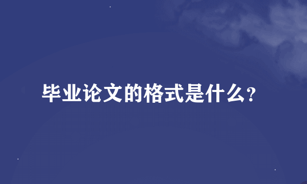 毕业论文的格式是什么？