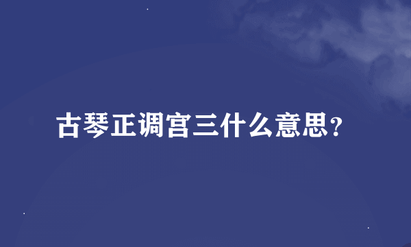 古琴正调宫三什么意思？