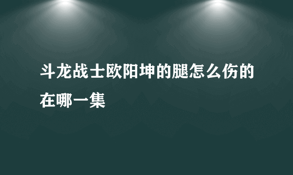 斗龙战士欧阳坤的腿怎么伤的在哪一集