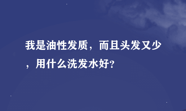 我是油性发质，而且头发又少，用什么洗发水好？