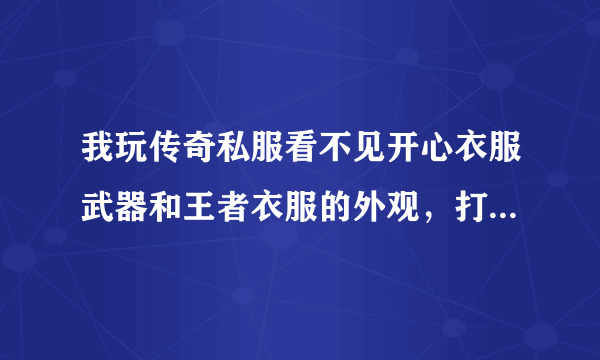 我玩传奇私服看不见开心衣服武器和王者衣服的外观，打开装备栏就能看到这是为什么？