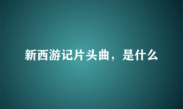 新西游记片头曲，是什么