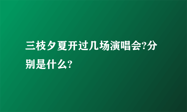 三枝夕夏开过几场演唱会?分别是什么?