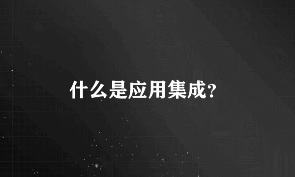 什么是应用集成？