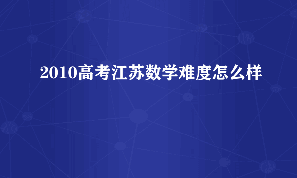 2010高考江苏数学难度怎么样