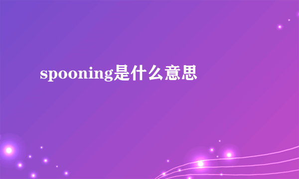 spooning是什么意思