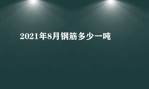 2021年8月钢筋多少一吨