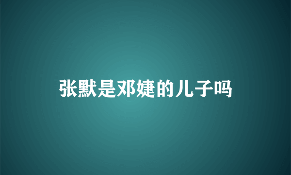 张默是邓婕的儿子吗