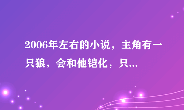 2006年左右的小说，主角有一只狼，会和他铠化，只记得大结局是那主角为了救狼，还是狼为了救主角