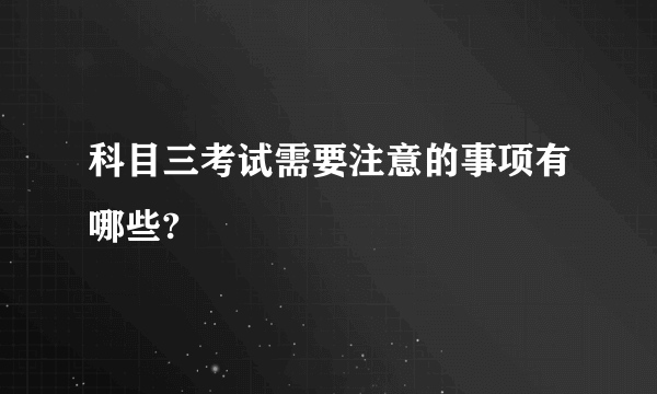 科目三考试需要注意的事项有哪些?