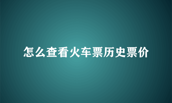 怎么查看火车票历史票价