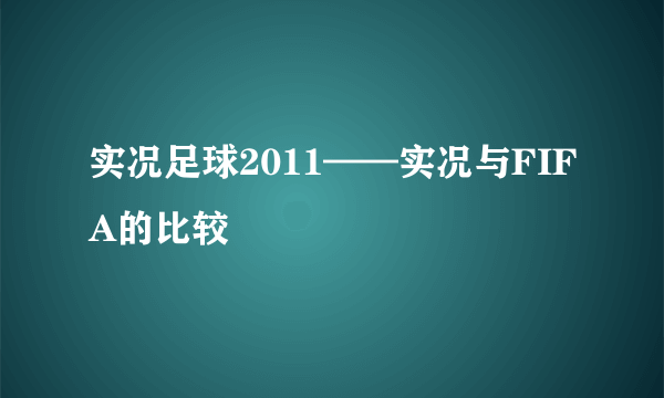 实况足球2011——实况与FIFA的比较