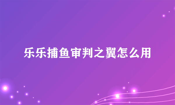 乐乐捕鱼审判之翼怎么用