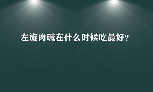 左旋肉碱在什么时候吃最好？