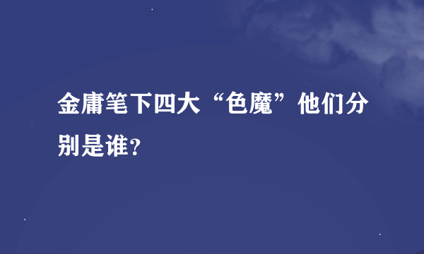 金庸笔下四大“色魔”他们分别是谁？