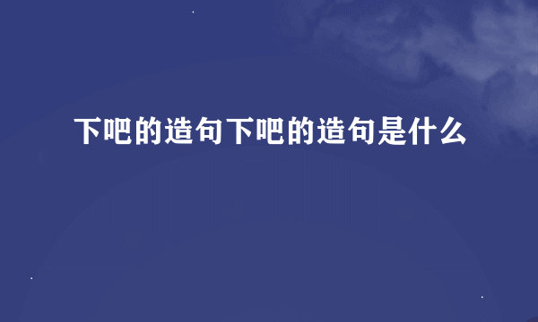 下吧的造句下吧的造句是什么