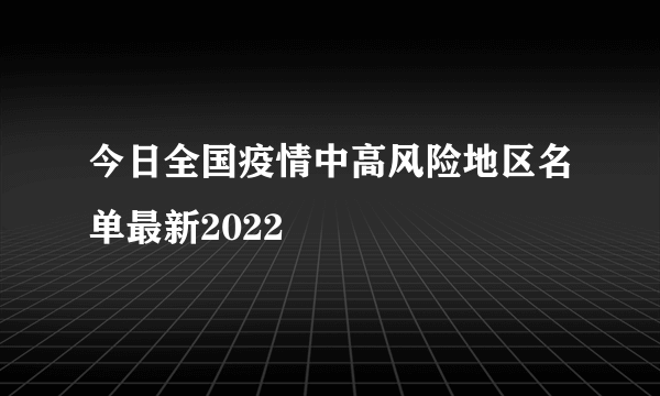 今日全国疫情中高风险地区名单最新2022