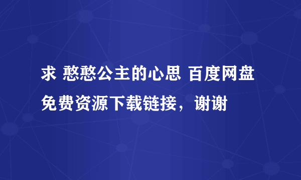 求 憨憨公主的心思 百度网盘免费资源下载链接，谢谢