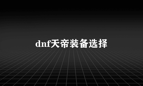 dnf天帝装备选择