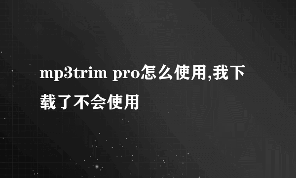 mp3trim pro怎么使用,我下载了不会使用