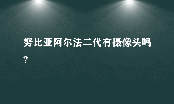 努比亚阿尔法二代有摄像头吗?