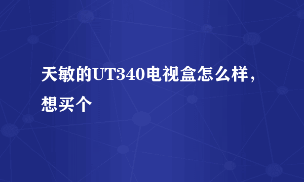 天敏的UT340电视盒怎么样，想买个