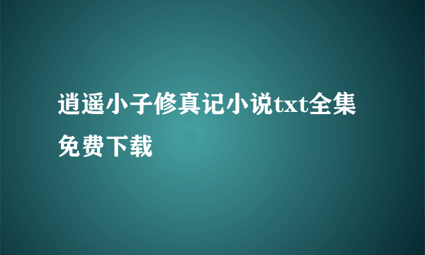 逍遥小子修真记小说txt全集免费下载