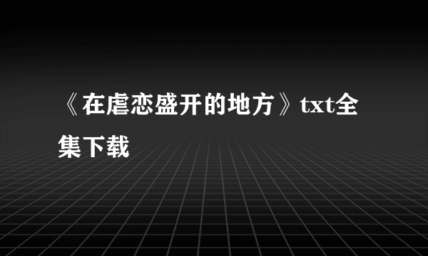 《在虐恋盛开的地方》txt全集下载