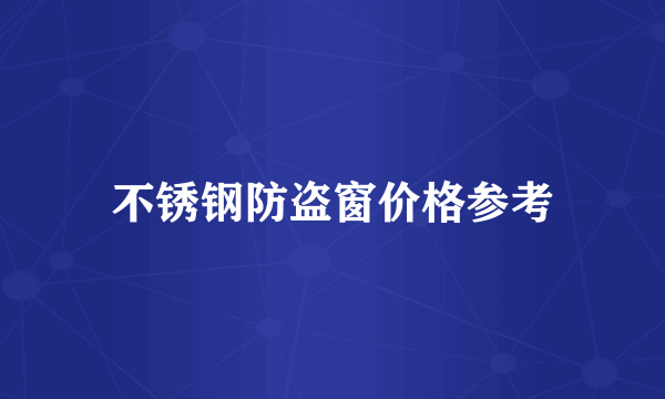 不锈钢防盗窗价格参考